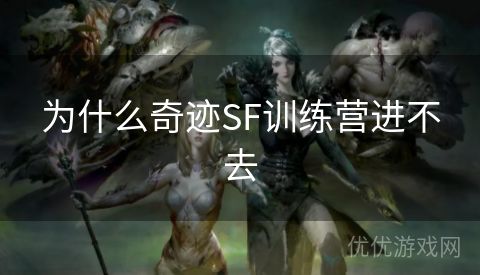 为什么奇迹SF训练营进不去