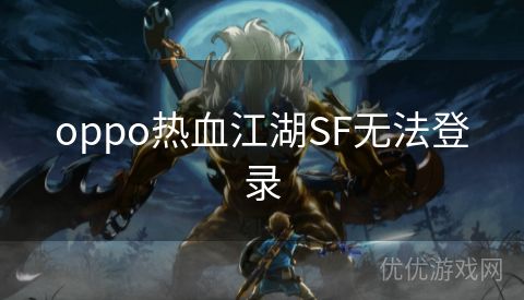 oppo热血江湖SF无法登录