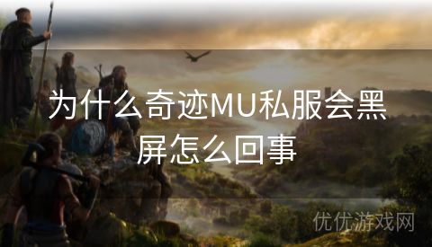 为什么奇迹MU私服会黑屏怎么回事