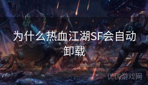 为什么热血江湖SF会自动卸载