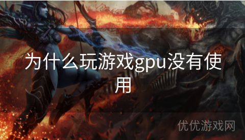 为什么玩游戏gpu没有使用