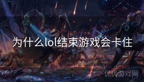 为什么lol结束游戏会卡住