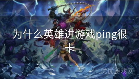 为什么英雄进游戏ping很卡