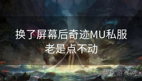 换了屏幕后奇迹MU私服老是点不动