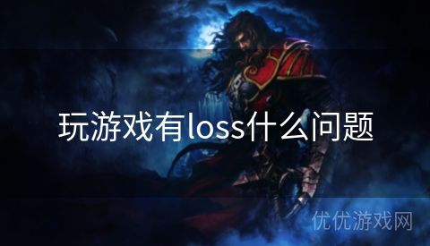 玩游戏有loss什么问题