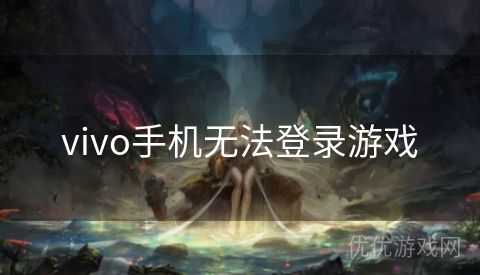 vivo手机无法登录游戏