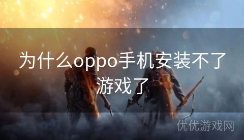 为什么oppo手机安装不了游戏了