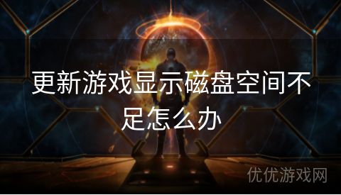 更新游戏显示磁盘空间不足怎么办