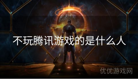 不玩腾讯游戏的是什么人