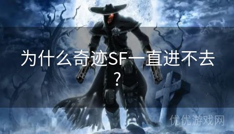 为什么奇迹SF一直进不去?