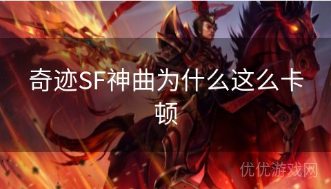 奇迹SF神曲为什么这么卡顿