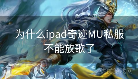 为什么ipad奇迹MU私服不能放歌了