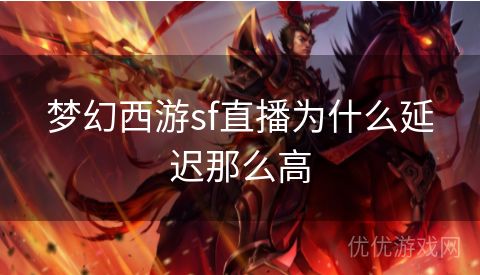 梦幻西游sf直播为什么延迟那么高