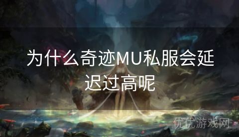 为什么奇迹MU私服会延迟过高呢