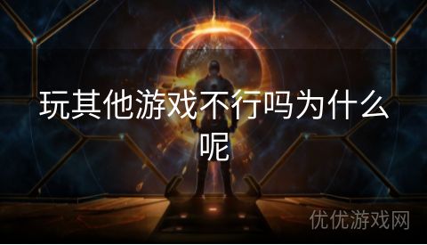 玩其他游戏不行吗为什么呢