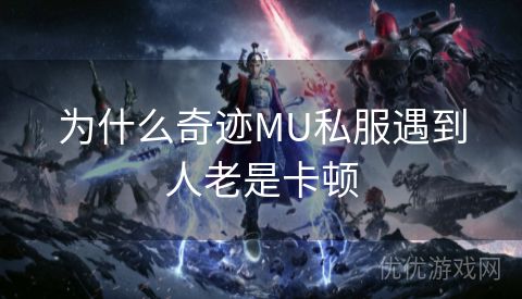 为什么奇迹MU私服遇到人老是卡顿