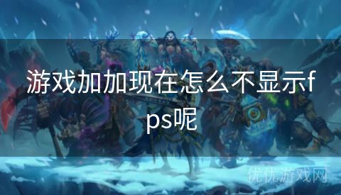 游戏加加现在怎么不显示fps呢