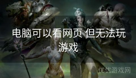 电脑可以看网页 但无法玩游戏