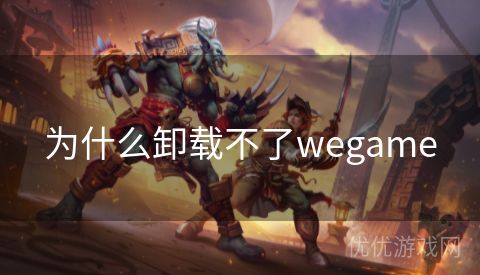 为什么卸载不了wegame