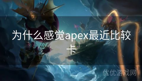 为什么感觉apex最近比较卡