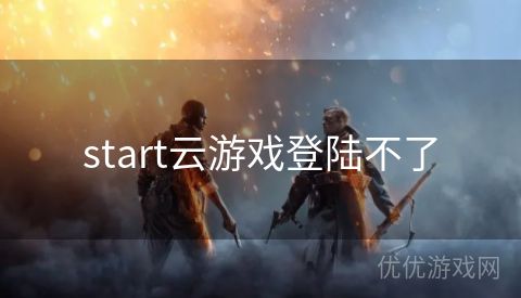 start云游戏登陆不了