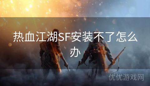 热血江湖SF安装不了怎么办