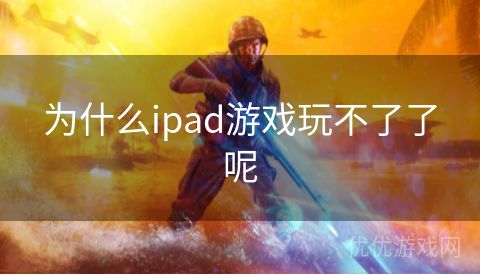 为什么ipad游戏玩不了了呢