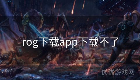 rog下载app下载不了