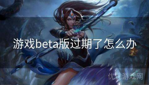 游戏beta版过期了怎么办