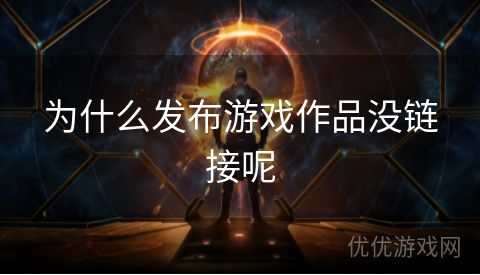 为什么发布游戏作品没链接呢