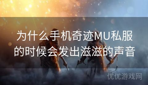 为什么手机奇迹MU私服的时候会发出滋滋的声音