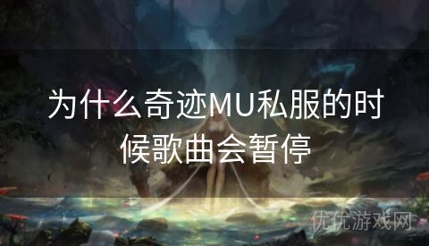 为什么奇迹MU私服的时候歌曲会暂停