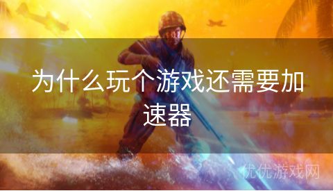 为什么玩个游戏还需要加速器