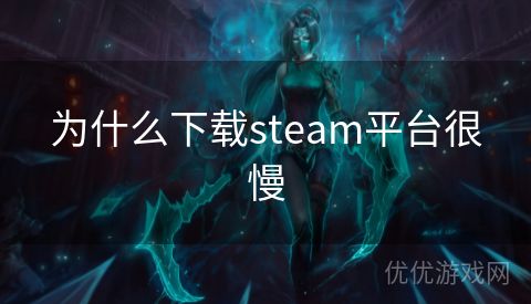 为什么下载steam平台很慢