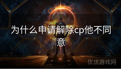 为什么申请解除cp他不同意