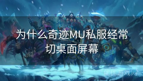 为什么奇迹MU私服经常切桌面屏幕