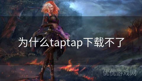 为什么taptap下载不了