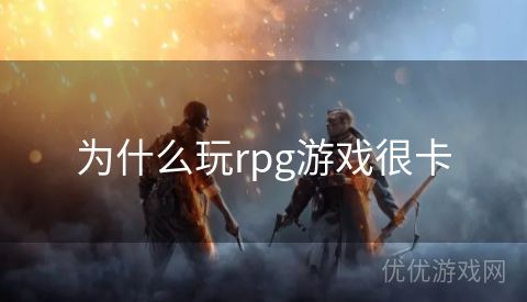 为什么玩rpg游戏很卡