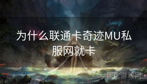 为什么联通卡奇迹MU私服网就卡