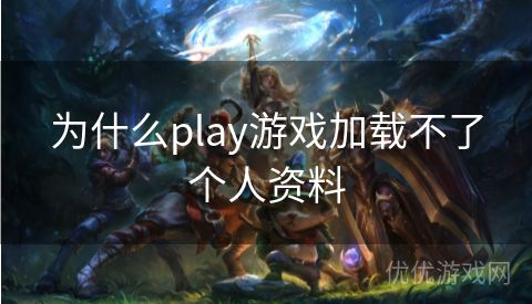 为什么play游戏加载不了个人资料