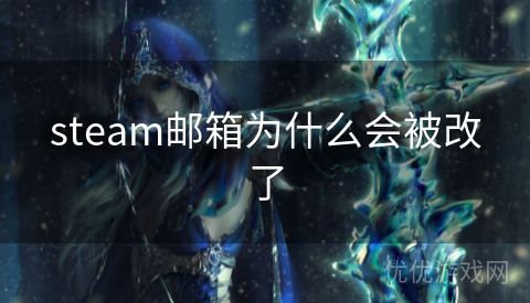 steam邮箱为什么会被改了