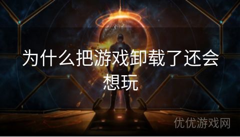 为什么把游戏卸载了还会想玩