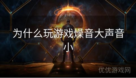 为什么玩游戏燥音大声音小