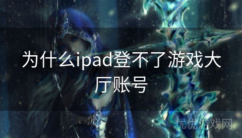 为什么ipad登不了游戏大厅账号