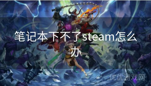 笔记本下不了steam怎么办