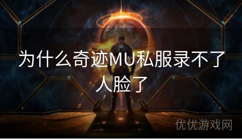 为什么奇迹MU私服录不了人脸了