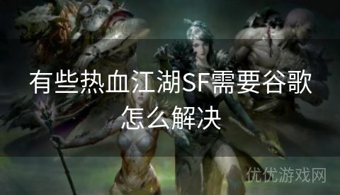 有些热血江湖SF需要谷歌怎么解决