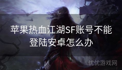 苹果热血江湖SF账号不能登陆安卓怎么办