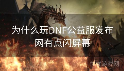 为什么玩DNF公益服发布网有点闪屏幕