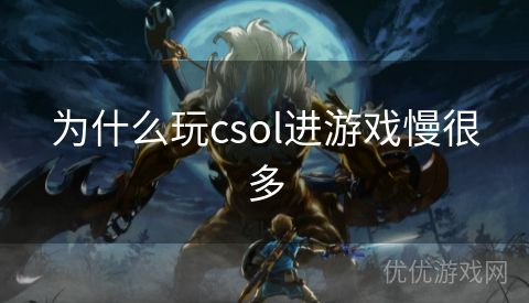 为什么玩csol进游戏慢很多